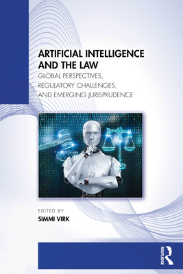 Coperta cărții 'Artificial Intelligence and the Law: Global Perspectives, Regulatory Challenges, and Emerging Jurisprudence - Simmi Virk'