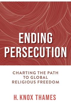 Coperta cărții 'Ending Persecution: Charting the Path to Global Religious Freedom - H. Knox Thames'