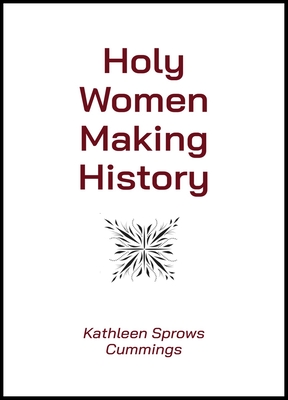 Coperta cărții 'Holy Women Making History - Kathleen Sprows Cummings'