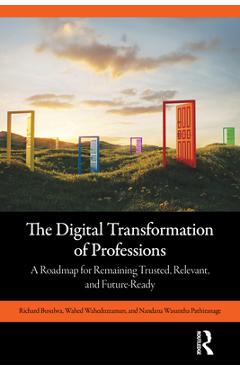The Digital Transformation of Professions: A Roadmap for Remaining Trusted, Relevant, and Future-Ready - Richard Busulwa
