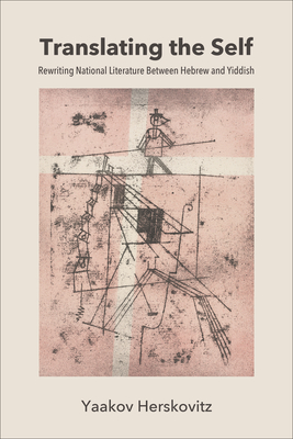Coperta cărții 'Translating the Self: Rewriting National Literature Between Hebrew and Yiddish - Yaakov Herskovitz'