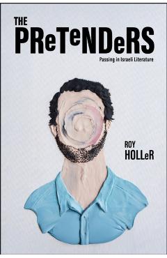The Pretenders: Passing in Israeli Literature - Roy Holler