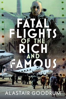 Coperta cărții 'Fatal Flights of the Rich and Famous - Alastair Goodrum'