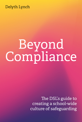 Coperta cărții 'Beyond Compliance: The Dsl's Guide to Creating a School-Wide Culture of Safeguarding - Delyth Lynch'