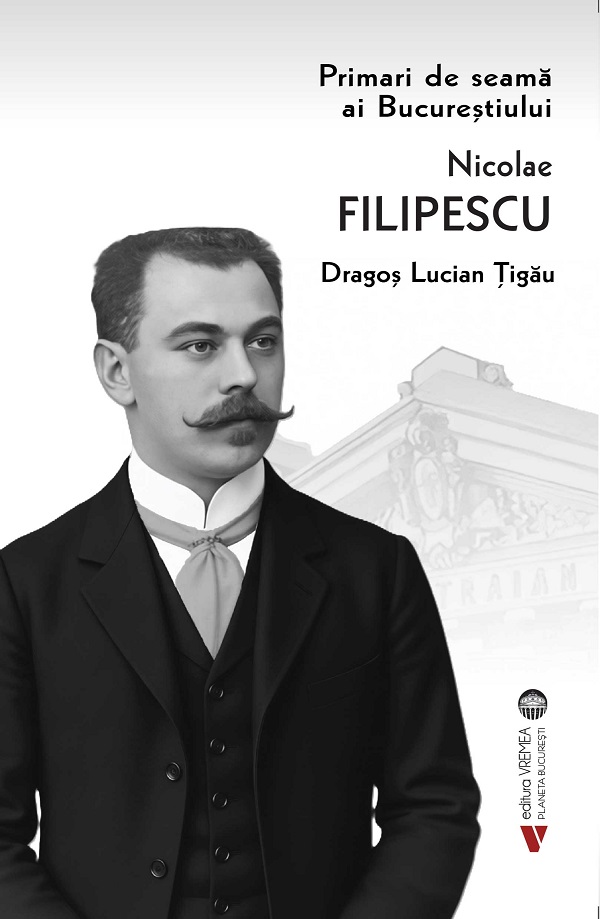 Primari de seama ai Bucurestiului: Nicolae Filipescu - Dragos Lucian Tigau