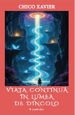 Viata continua in lumea de dincolo - Chico Xavier