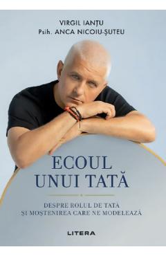 Coperta cărții 'Ecoul unui tată. Despre rolul de tată și moștenirea care ne modelează - Virgil Ianțu, Psih. Anca Nicoiu-Șuteu'