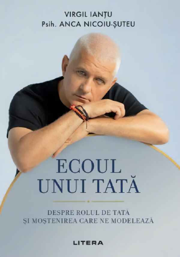 Ecoul unui tata. Despre rolul de tata si mostenirea care ne modeleaza - Virgil Iantu, Psih. Anca Nicoiu-Suteu