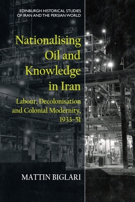 Coperta cărții 'Nationalising Oil and Knowledge in Iran: Labour, Decolonisation and Colonial Modernity, 1933-51 - Mattin Biglari'
