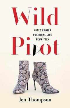 Coperta cărții 'Wild Pivot: Notes from a Political Life Rewritten - Jen Thompson'