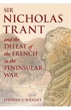 Coperta cărții 'Sir Nicholas Trant and the Defeat of the French in the Peninsular War - Stephen J. Wright'