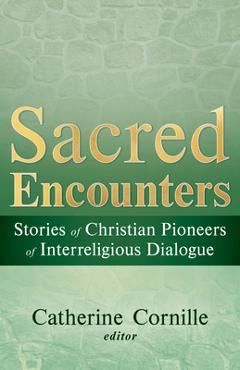 Coperta cărții 'Sacred Encounters: Stories of Christian Pioneers of Interreligious Dialogue - Catherine Cornille'
