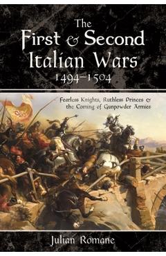 Coperta cărții 'The First and Second Italian Wars, 1494-1504: Fearless Knights, Ruthless Princes and the Coming of Gunpowder Armies -'