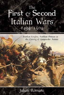 Coperta cărții 'The First and Second Italian Wars, 1494-1504: Fearless Knights, Ruthless Princes and the Coming of Gunpowder Armies -'
