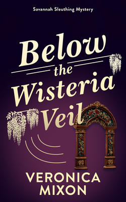 Coperta cărții 'Below the Wisteria Veil: A Savannah Sleuthing Mystery - Veronica Mixon'
