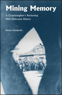 Mining Memory: A Granddaughter's Reckoning with Holocaust History - Denise Handlarski