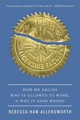 Coperta cărții 'The Licensing Racket: How We Decide Who Is Allowed to Work, and Why It Goes Wrong - Rebecca Haw Allensworth'