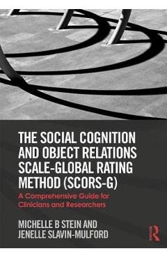 The Social Cognition and Object Relations Scale-Global Rating Method (SCORS-G): A comprehensive guide for clinicians and researchers - Michelle Stein
