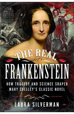 Coperta cărții 'The Real Frankenstein: How Tragedy and Science Shaped Mary Shelley's Classic Novel - Laura Silverman'