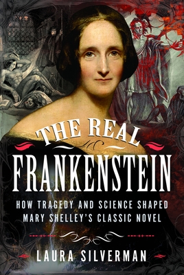 Coperta cărții 'The Real Frankenstein: How Tragedy and Science Shaped Mary Shelley's Classic Novel - Laura Silverman'