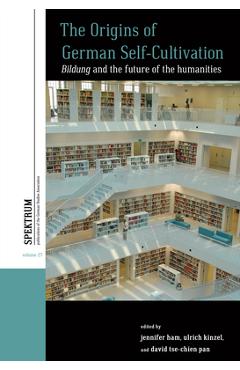 The Origins of German Self-Cultivation: Bildung and the Future of the Humanities - Jennifer Ham