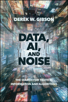 Coperta cărții 'Data, Ai, and Noise: The Search for Truth in Information and Algorithms - Derek W. Gibson'