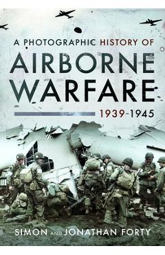 A Photographic History of Airborne Warfare, 1939-1945 - Simon Forty