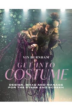 Get Into Costume: Design, Make and Manage for the Stage and Screen - Vin Burnham