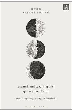 Research and Teaching with Speculative Fiction: Transdisciplinary Readings and Methods - Sarah E. Truman