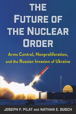 Coperta cărții 'The Future of the Nuclear Order: Arms Control, Nonproliferation, and the Russian Invasion of Ukraine - Joseph F. Pilat'