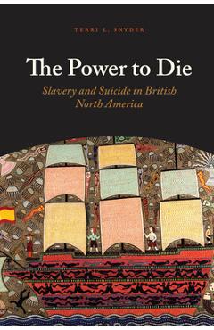 The Power to Die: Slavery and Suicide in British North America - Terri L. Snyder