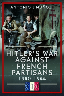 Coperta cărții 'Hitler's War Against the French Resistance: 1940-1944 - Antonio J. Muñoz'