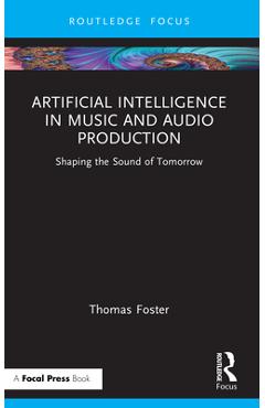 Coperta cărții 'Artificial Intelligence in Music and Audio Production: Shaping the Sound of Tomorrow - Thomas Foster'