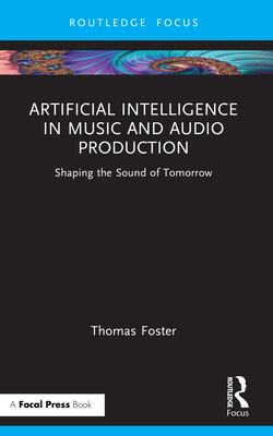 Coperta cărții 'Artificial Intelligence in Music and Audio Production: Shaping the Sound of Tomorrow - Thomas Foster'