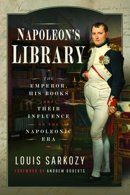 Coperta cărții 'Napoleon's Library: The Emperor, His Books and Their Influence on the Napoleonic Era - Louis N. Sarkozy'