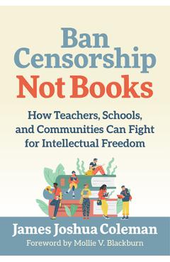 Coperta cărții 'Ban Censorship, Not Books: How Teachers, Schools, and Communities Can Fight for Intellectual Freedom - James Joshua'