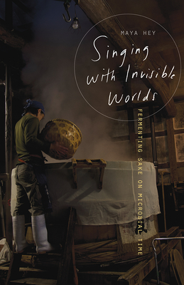 Coperta cărții 'Singing with Invisible Worlds: Fermenting Sake on Microbial Time - Maya Hey'