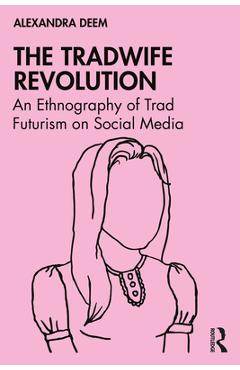 Coperta cărții 'The Tradwife Revolution: An Ethnography of Trad Futurism on Social Media - Alexandra Deem'