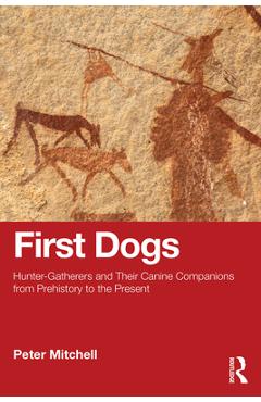 Coperta cărții 'First Dogs: Hunter-Gatherers and Their Canine Companions from Prehistory to the Present - Peter Mitchell'