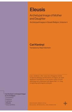 Coperta cărții 'Eleusis: Archetypal Image of Mother and Daughter (Archetypal Images in Greek Religion, Volume 4) - Carl Kerényi'