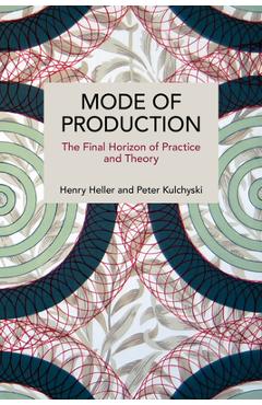 Coperta cărții 'Mode of Production: The Final Horizon of Practice and Theory - Henry Heller'