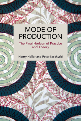 Coperta cărții 'Mode of Production: The Final Horizon of Practice and Theory - Henry Heller'