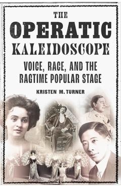 Coperta cărții 'The Operatic Kaleidoscope: Voice, Race, and the Ragtime Popular Stage - Kristen M. Turner'