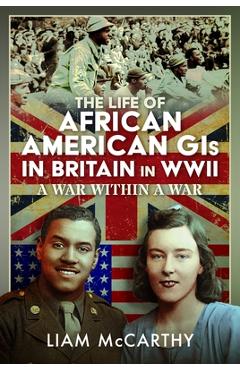 Coperta cărții 'The Life of African American GIS in Britain in WWII: A War Within a War - Liam Mccarthy'