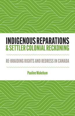 Coperta cărții 'Indigenous Reparations and Settler Colonial Reckoning: Re-Braiding Rights and Redress in Canada - Pauline Wakeham'