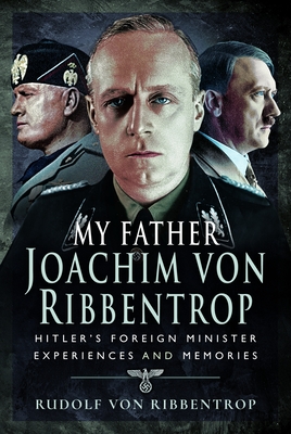 Coperta cărții 'My Father Joachim Von Ribbentrop: Hitler's Foreign Minister, Experiences and Memories - Rudolf Von Ribbentrop'