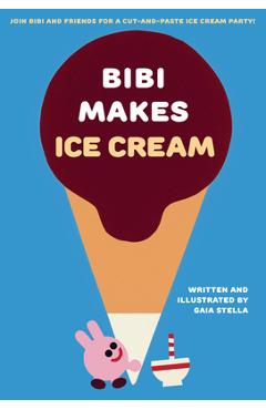 Coperta cărții 'Bibi Makes Ice Cream: Join Bibi and Friends for a Cut-And-Paste Ice Cream Party! - Gaia Stella'