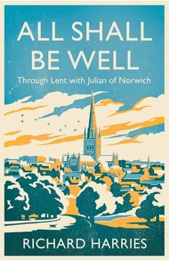 Coperta cărții 'All Shall Be Well: Through Lent with Julian of Norwich - Richard Harries'