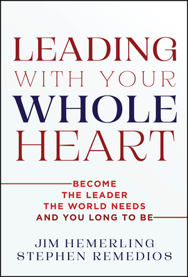 Coperta cărții 'Leading with Your Whole Heart: Become the Leader the World Needs and You Long to Be - Jim Hemerling'