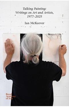 Talking Painting: Writings on Art and Artists, 1977-2025: Ian McKeever - Ian Mckeever